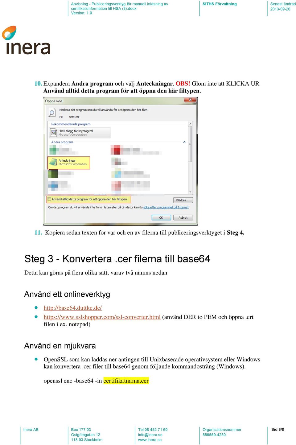 cer filerna till base64 Detta kan göras på flera olika sätt, varav två nämns nedan Använd ett onlineverktyg http://base64.duttke.de/ https://www.sslshopper.com/ssl-converter.