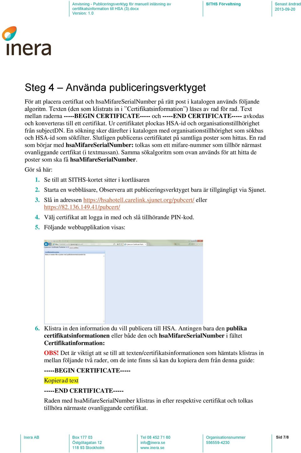 Ur certifikatet plockas HSA-id och organisationstillhörighet från subjectdn. En sökning sker därefter i katalogen med organisationstillhörighet som sökbas och HSA-id som sökfilter.