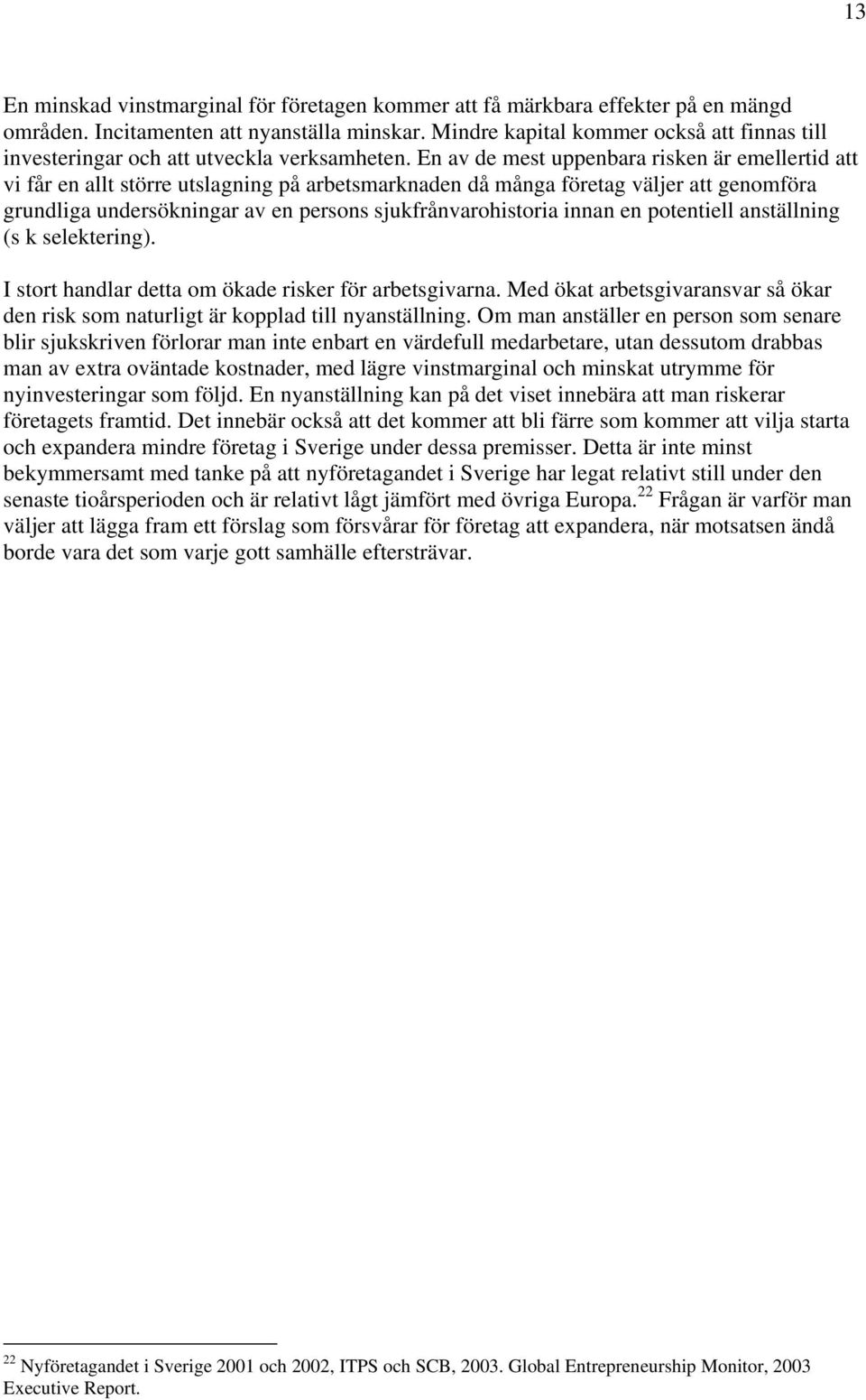 En av de mest uppenbara risken är emellertid att vi får en allt större utslagning på arbetsmarknaden då många företag väljer att genomföra grundliga undersökningar av en persons sjukfrånvarohistoria