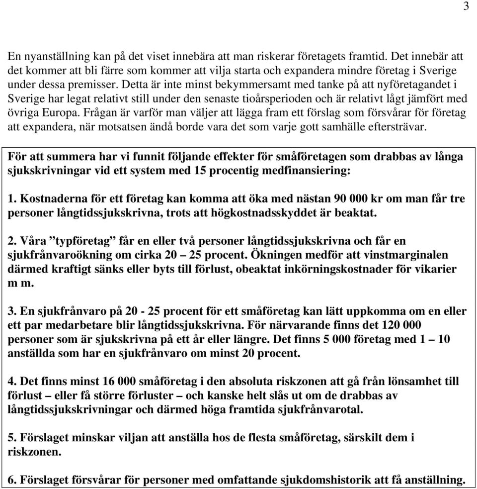 Detta är inte minst bekymmersamt med tanke på att nyföretagandet i Sverige har legat relativt still under den senaste tioårsperioden och är relativt lågt jämfört med övriga Europa.