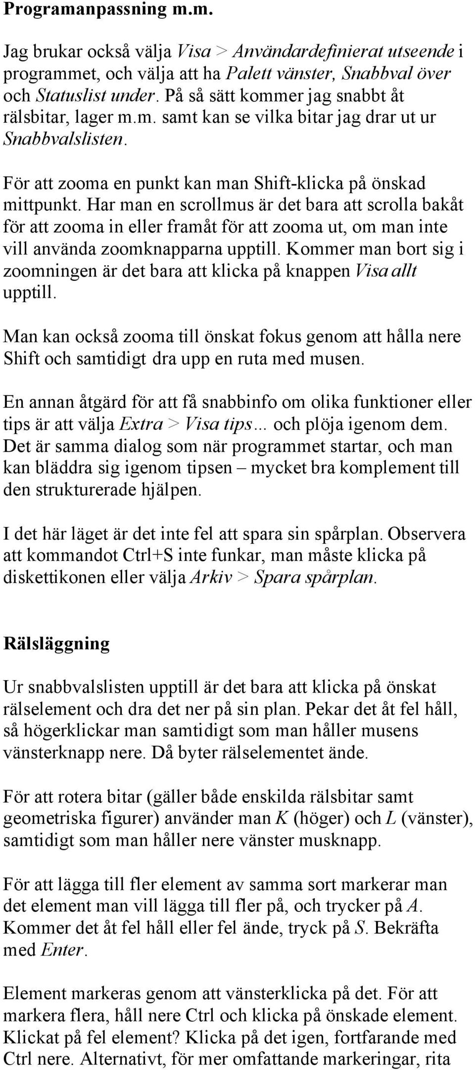 Har man en scrollmus är det bara att scrolla bakåt för att zooma in eller framåt för att zooma ut, om man inte vill använda zoomknapparna upptill.