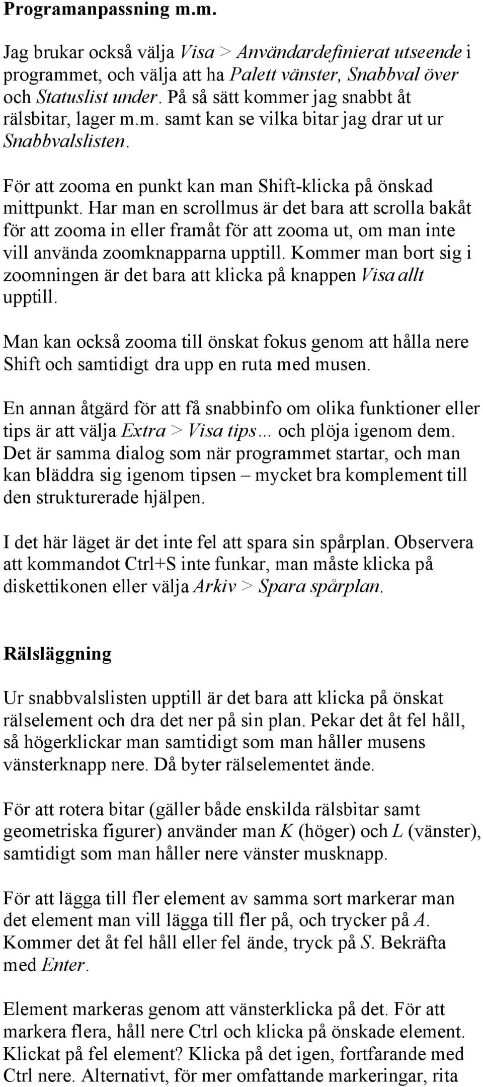 Har man en scrollmus är det bara att scrolla bakåt för att zooma in eller framåt för att zooma ut, om man inte vill använda zoomknapparna upptill.