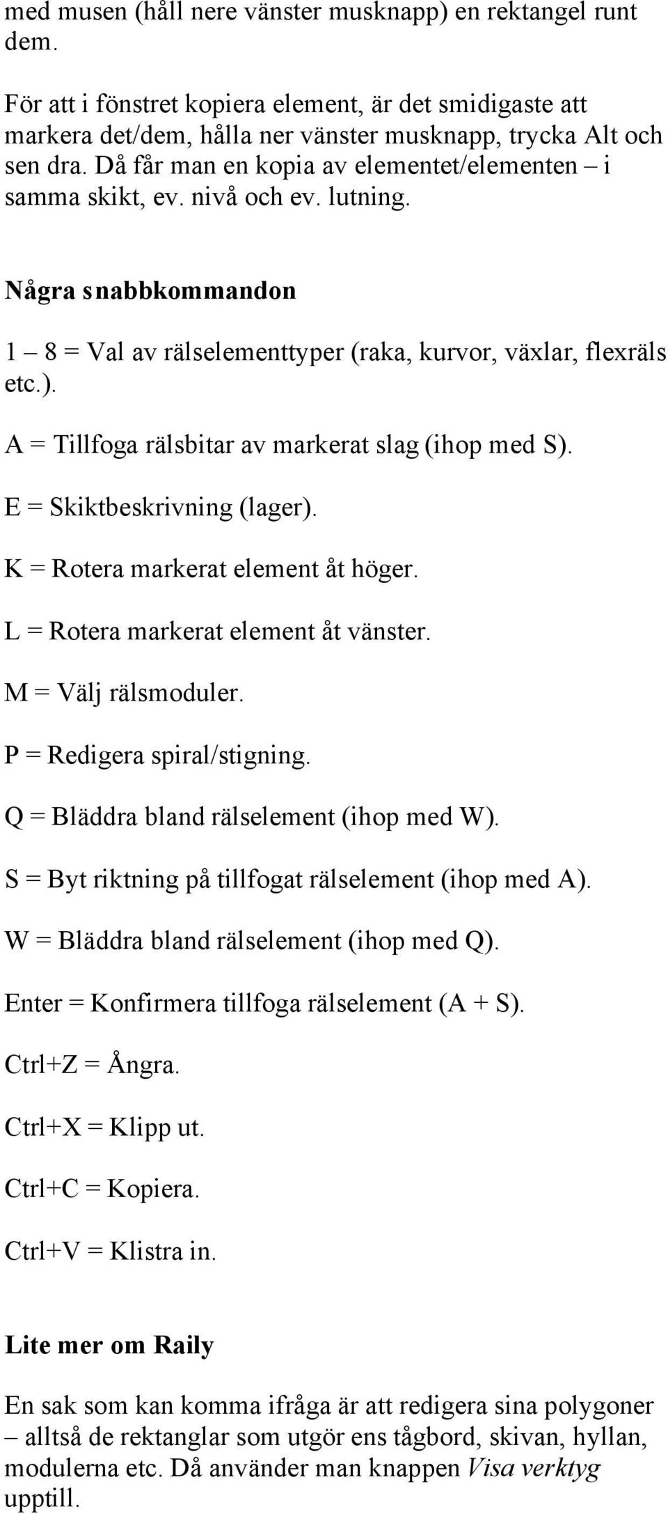 A = Tillfoga rälsbitar av markerat slag (ihop med S). E = Skiktbeskrivning (lager). K = Rotera markerat element åt höger. L = Rotera markerat element åt vänster. M = Välj rälsmoduler.