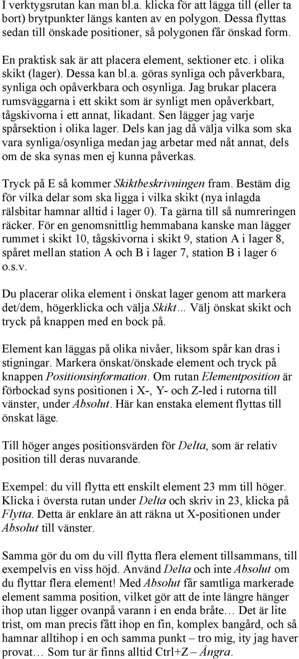 Jag brukar placera rumsväggarna i ett skikt som är synligt men opåverkbart, tågskivorna i ett annat, likadant. Sen lägger jag varje spårsektion i olika lager.