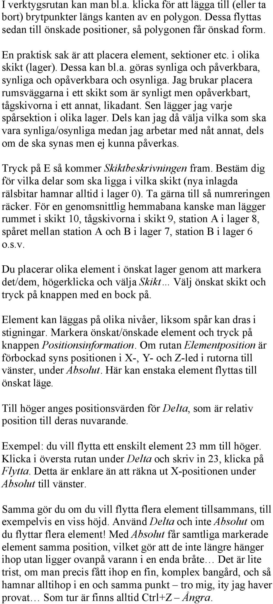 Jag brukar placera rumsväggarna i ett skikt som är synligt men opåverkbart, tågskivorna i ett annat, likadant. Sen lägger jag varje spårsektion i olika lager.