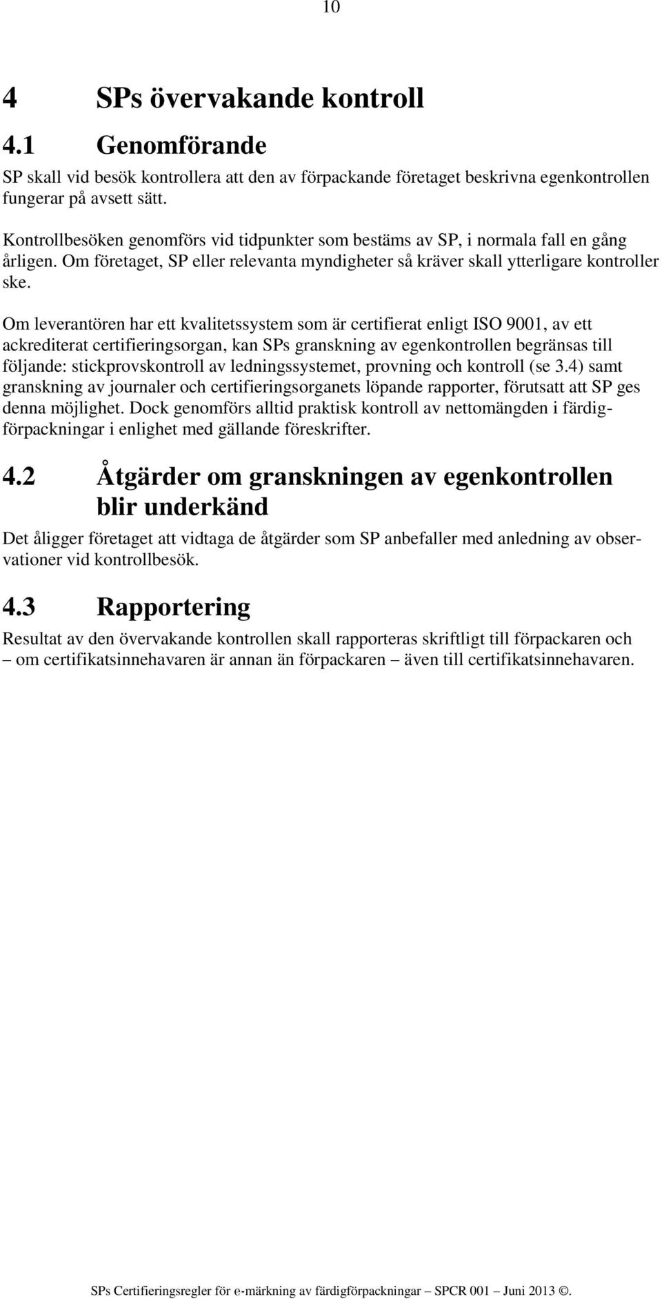 Om leverantören har ett kvalitetssystem som är certifierat enligt ISO 9001, av ett ackrediterat certifieringsorgan, kan SPs granskning av egenkontrollen begränsas till följande: stickprovskontroll av