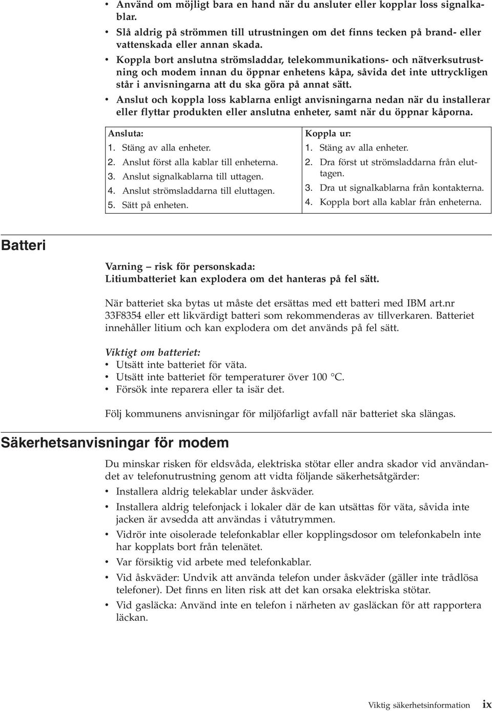 Anslut och koppla loss kablarna enligt anisningarna nedan när du installerar eller flyttar produkten eller anslutna enheter, samt när du öppnar kåporna. Ansluta: 1. Stäng a alla enheter. 2.