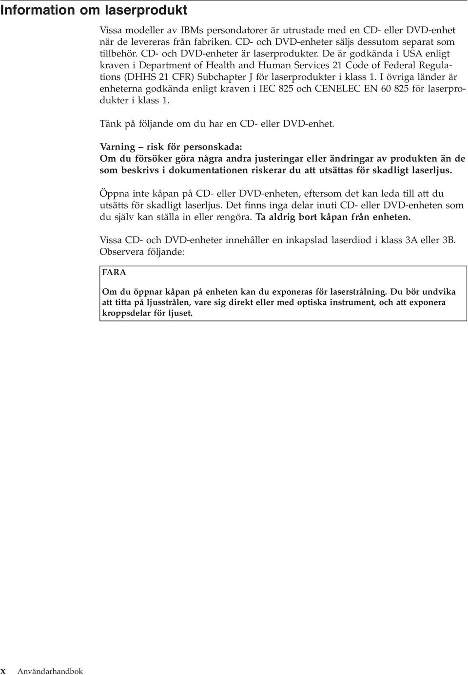 De är godkända i USA enligt kraen i Department of Health and Human Serices 21 Code of Federal Regulations (DHHS 21 CFR) Subchapter J för laserprodukter i klass 1.