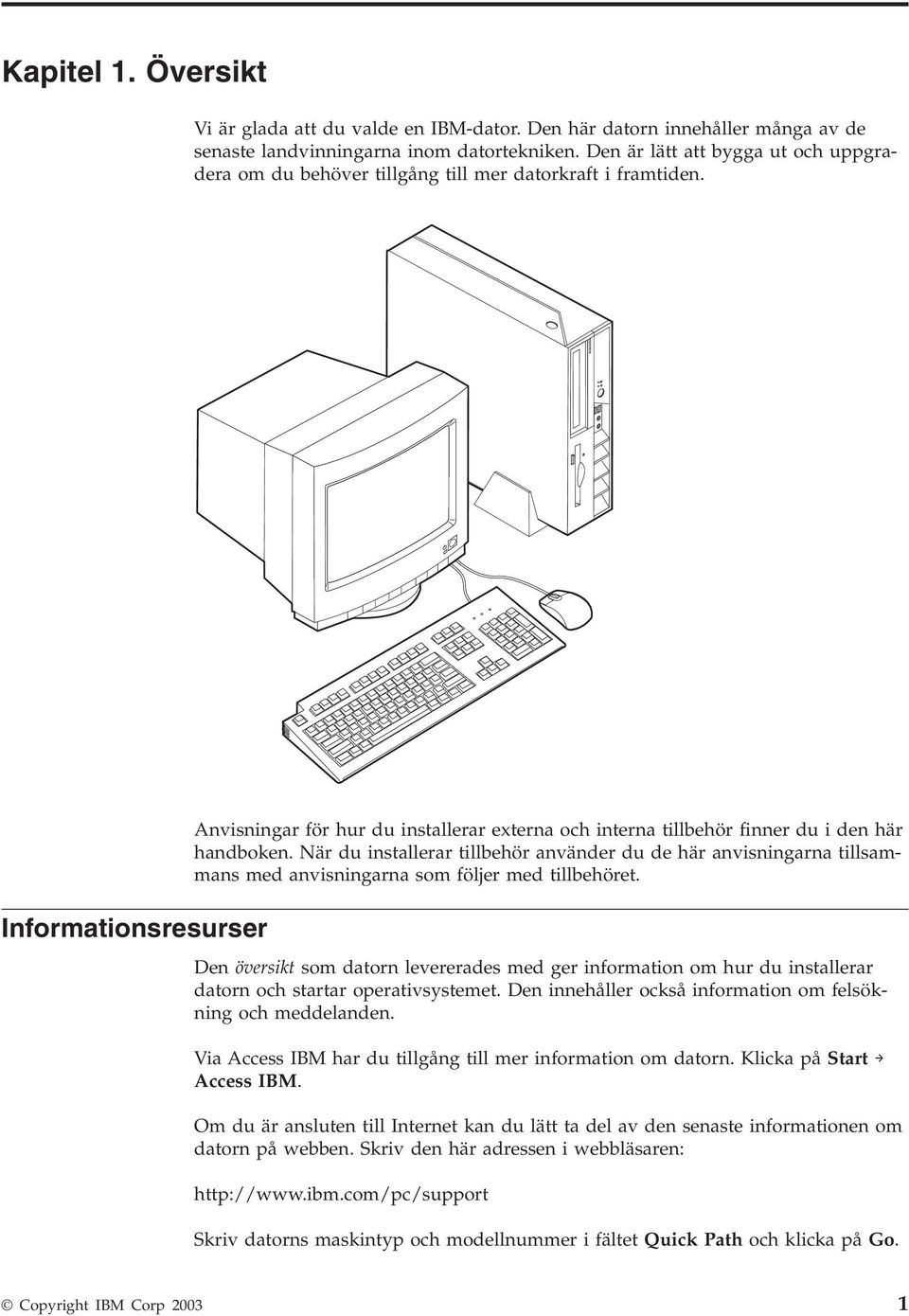 Informationsresurser Anisningar för hur du installerar externa och interna tillbehör finner du i den här handboken.