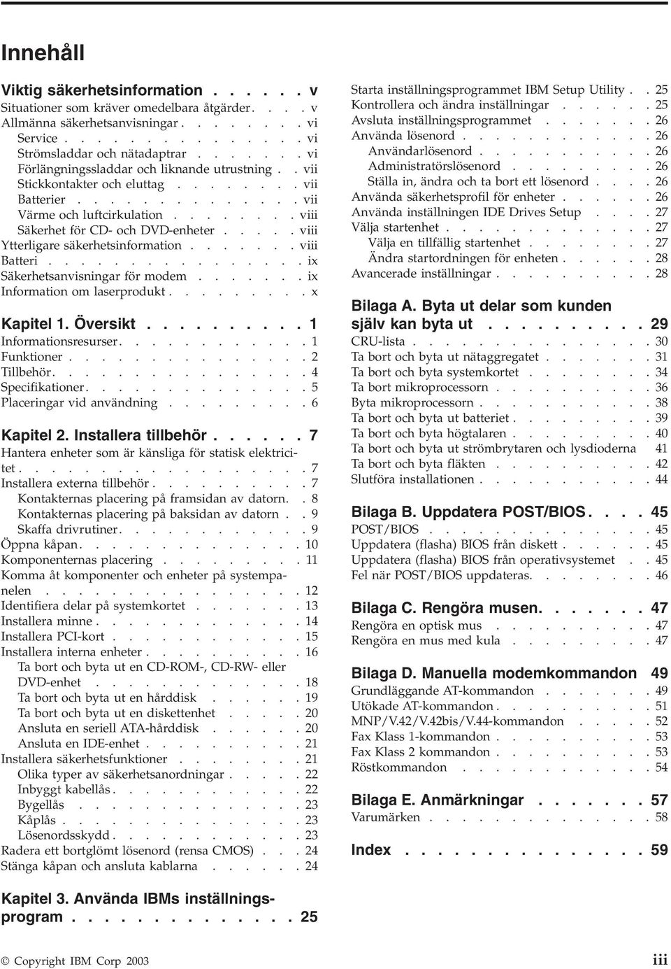 .... iii Ytterligare säkerhetsinformation....... iii Batteri................ix Säkerhetsanisningar för modem.......ix Information om laserprodukt.........x Kapitel 1. Öersikt.......... 1 Informationsresurser.