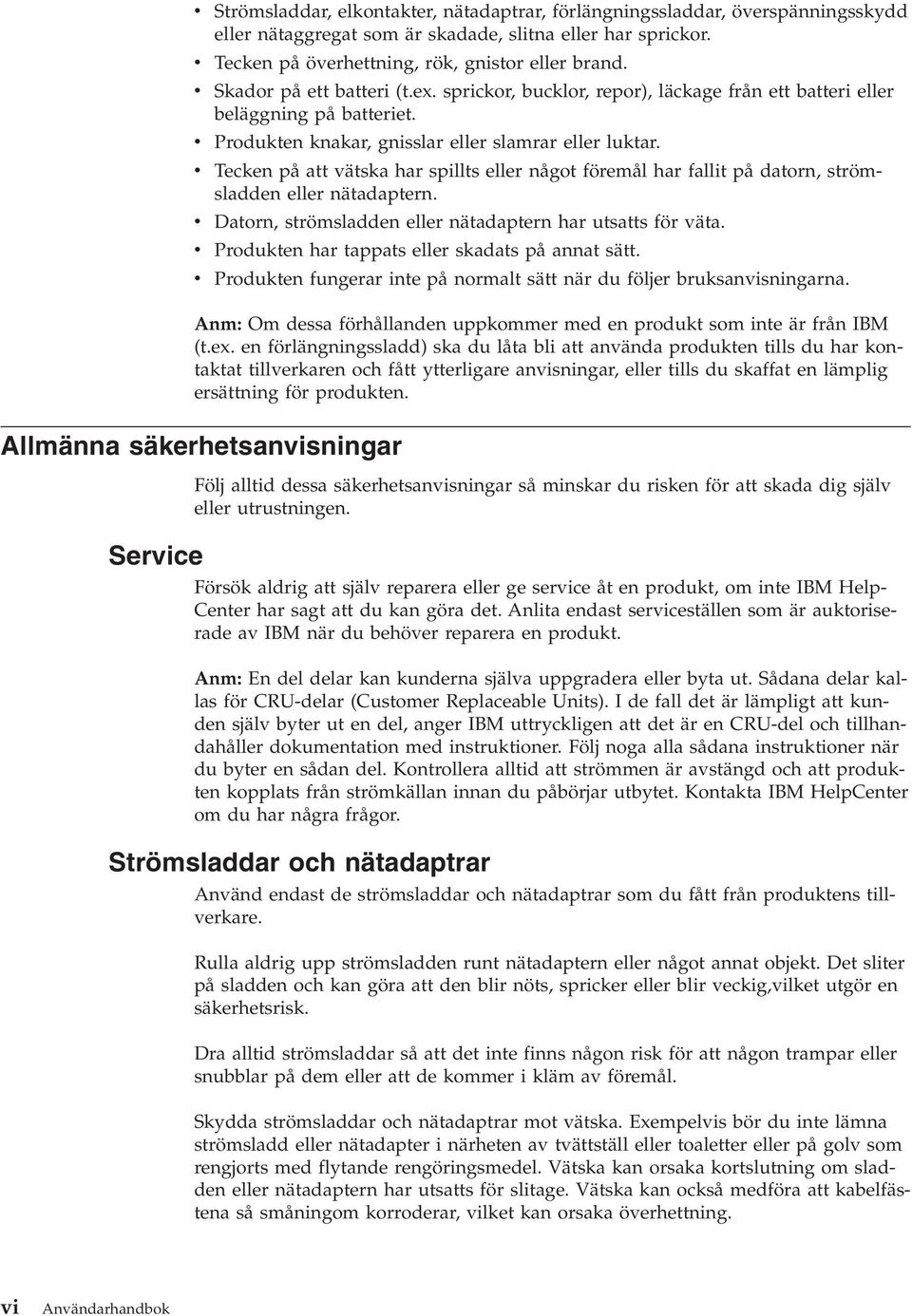 Tecken på att ätska har spillts eller något föremål har fallit på datorn, strömsladden eller nätadaptern. Datorn, strömsladden eller nätadaptern har utsatts för äta.