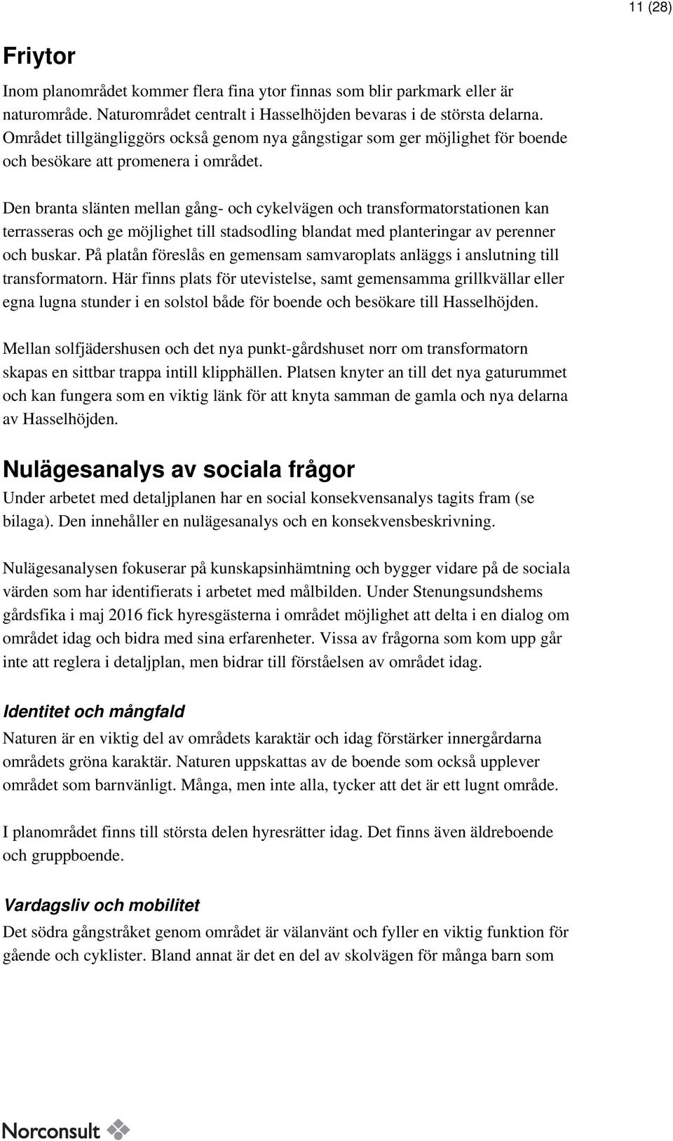 Den branta slänten mellan gång- och cykelvägen och transformatorstationen kan terrasseras och ge möjlighet till stadsodling blandat med planteringar av perenner och buskar.