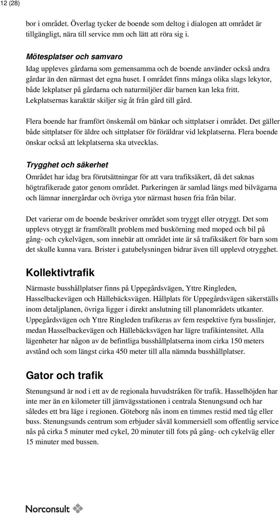 I området finns många olika slags lekytor, både lekplatser på gårdarna och naturmiljöer där barnen kan leka fritt. Lekplatsernas karaktär skiljer sig åt från gård till gård.