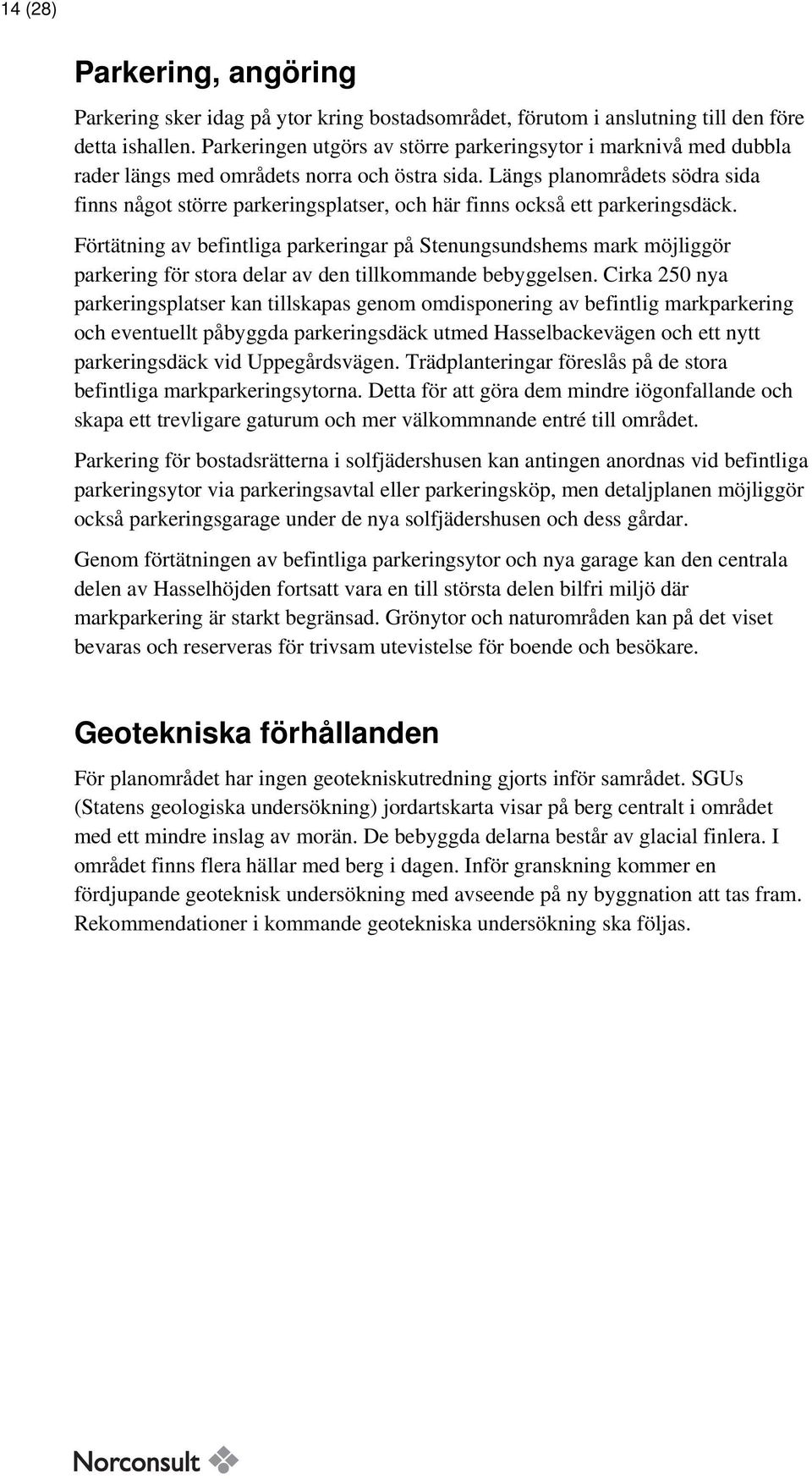 Längs planområdets södra sida finns något större parkeringsplatser, och här finns också ett parkeringsdäck.