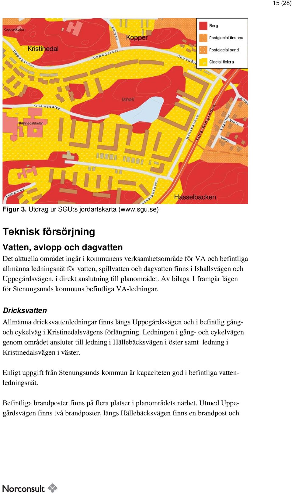 Ishallsvägen och Uppegårdsvägen, i direkt anslutning till planområdet. Av bilaga 1 framgår lägen för Stenungsunds kommuns befintliga VA-ledningar.