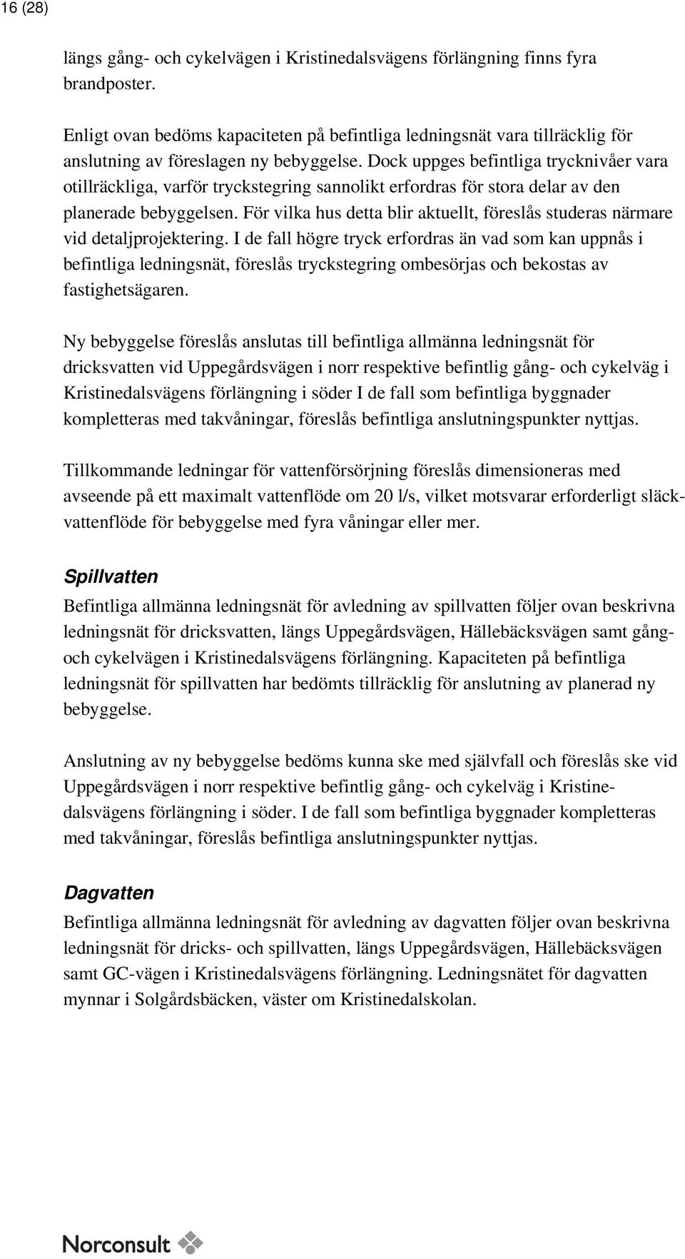 Dock uppges befintliga trycknivåer vara otillräckliga, varför tryckstegring sannolikt erfordras för stora delar av den planerade bebyggelsen.