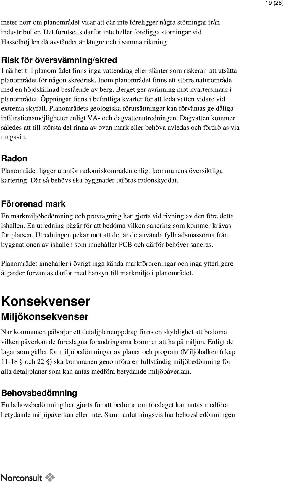 Risk för översvämning/skred I närhet till planområdet finns inga vattendrag eller slänter som riskerar att utsätta planområdet för någon skredrisk.