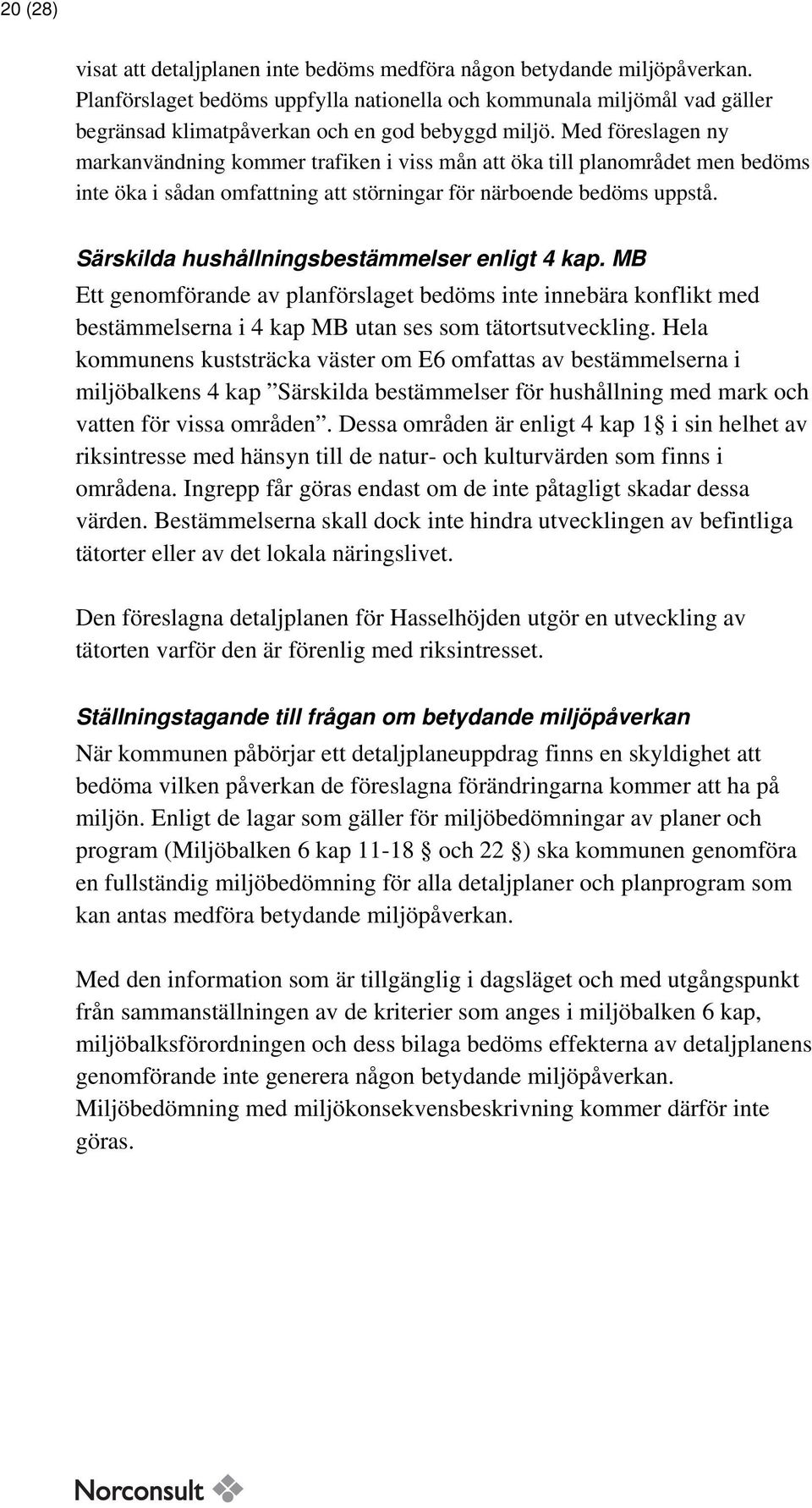 Med föreslagen ny markanvändning kommer trafiken i viss mån att öka till planområdet men bedöms inte öka i sådan omfattning att störningar för närboende bedöms uppstå.