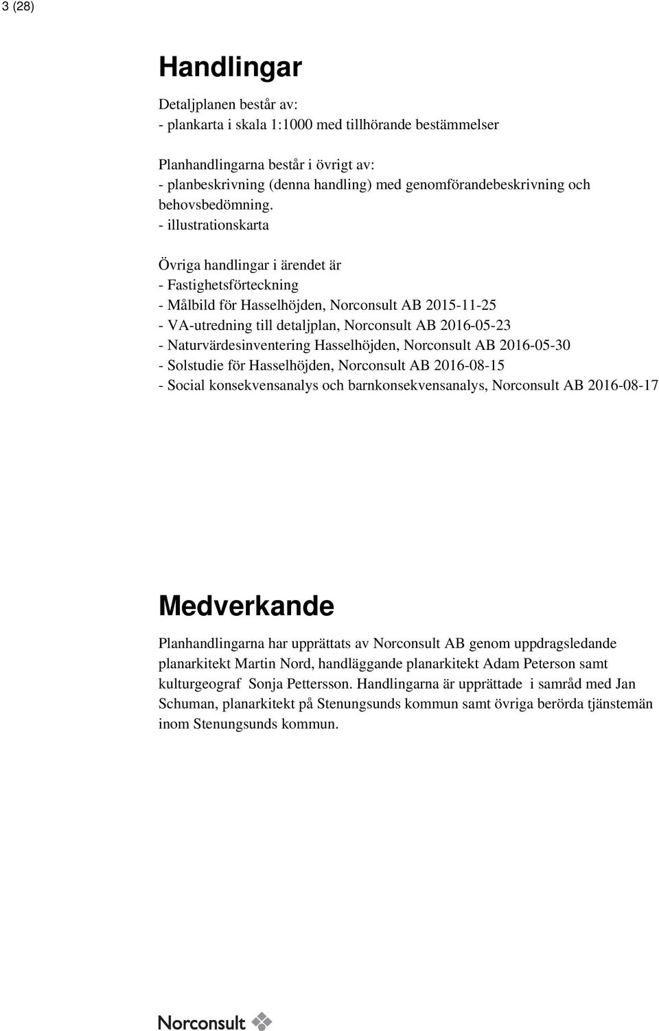 - illustrationskarta Övriga handlingar i ärendet är - Fastighetsförteckning - Målbild för Hasselhöjden, Norconsult AB 2015-11-25 - VA-utredning till detaljplan, Norconsult AB 2016-05-23 -