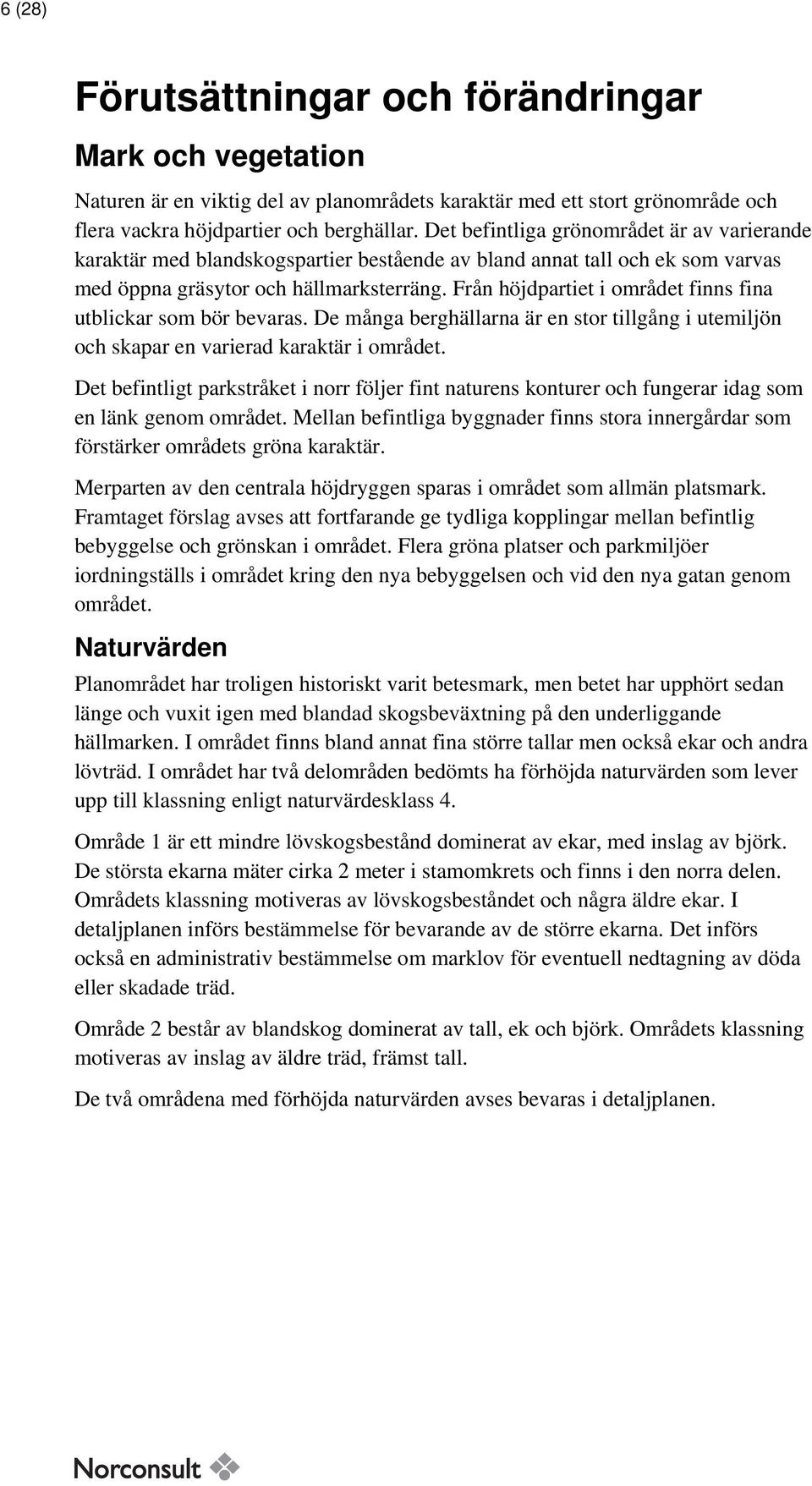 Från höjdpartiet i området finns fina utblickar som bör bevaras. De många berghällarna är en stor tillgång i utemiljön och skapar en varierad karaktär i området.