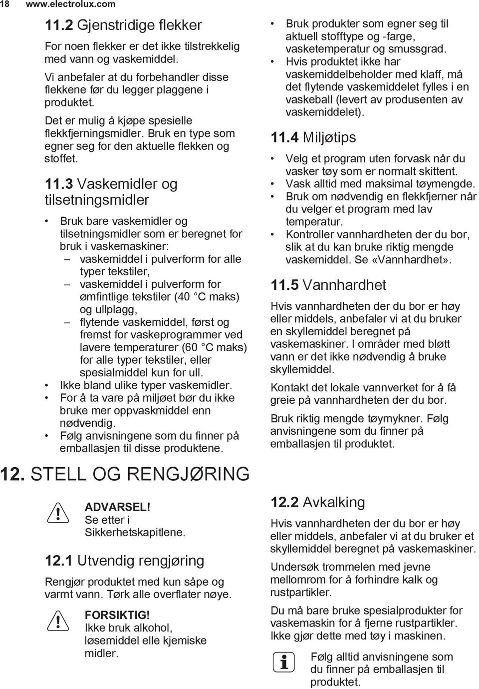 3 Vaskemidler og tilsetningsmidler Bruk bare vaskemidler og tilsetningsmidler som er beregnet for bruk i vaskemaskiner: vaskemiddel i pulverform for alle typer tekstiler, vaskemiddel i pulverform for