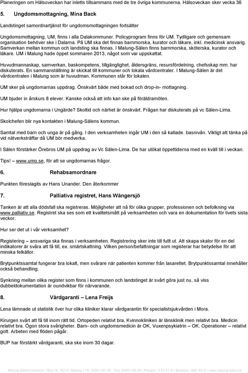 Tydligare och gemensam organisation behöver ske i Dalarna. På UM ska det finnas barnmorska, kurator och läkare, inkl. medicinsk ansvarig. Samverkan mellan kommun och landsting ska finnas.