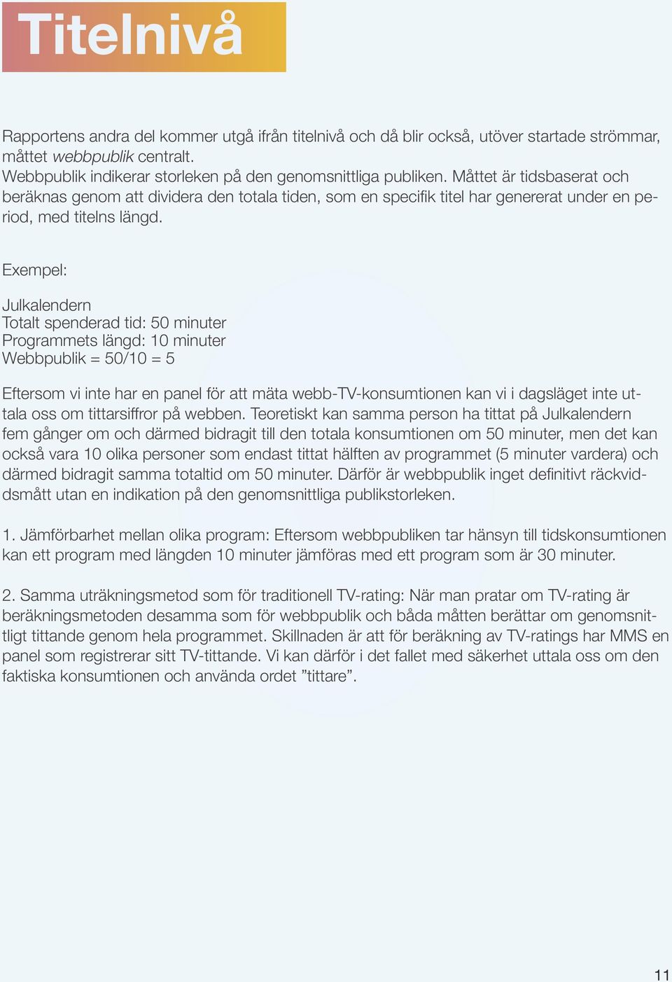 Exempel: Julkalendern Totalt spenderad tid: 5 minuter Programmets längd: 1 minuter Webbpublik = 5/1 = 5 Eftersom vi inte har en panel för att mäta webb-tv-konsumtionen kan vi i dagsläget inte uttala