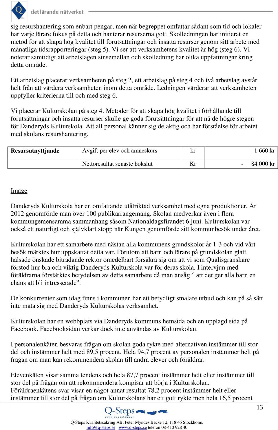 Vi ser att verksamhetens kvalitet är hög (steg 6). Vi noterar samtidigt att arbetslagen sinsemellan och skolledning har olika uppfattningar kring detta område.