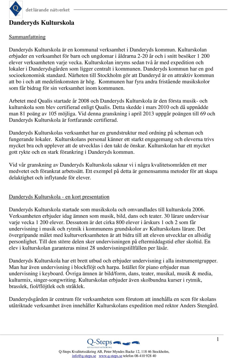 Kulturskolan inryms sedan två år med expedition och lokaler i Danderydsgården som ligger centralt i kommunen. Danderyds kommun har en god socioekonomisk standard.