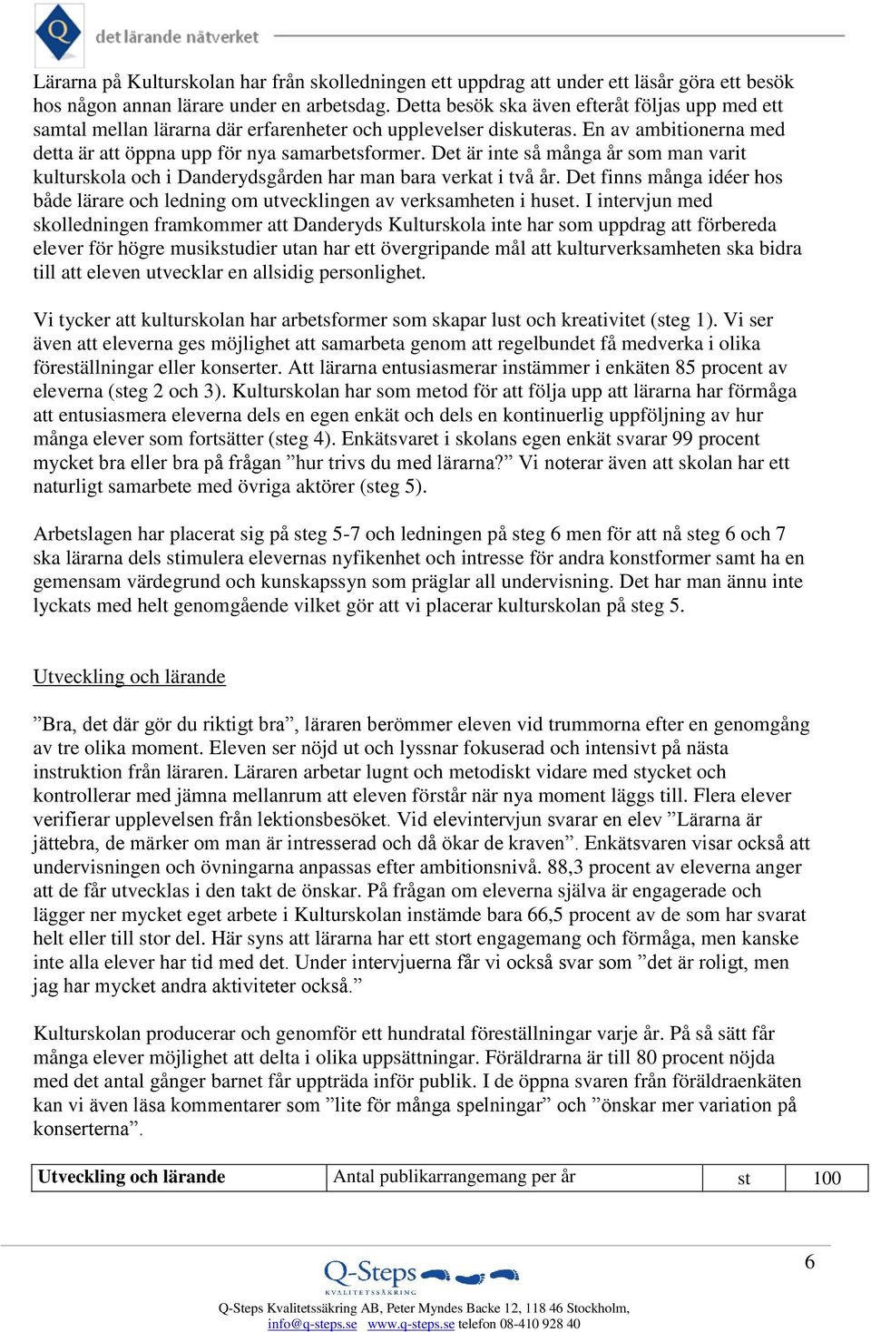 Det är inte så många år som man varit kulturskola och i Danderydsgården har man bara verkat i två år. Det finns många idéer hos både lärare och ledning om utvecklingen av verksamheten i huset.