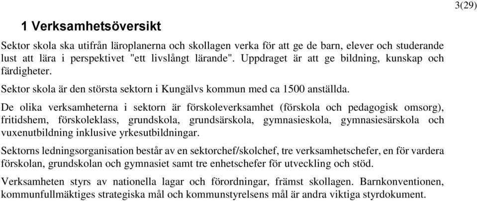 De olika verksamheterna i sektorn är förskoleverksamhet (förskola och pedagogisk omsorg), fritidshem, förskoleklass, grundskola, grundsärskola, gymnasieskola, gymnasiesärskola och vuxenutbildning