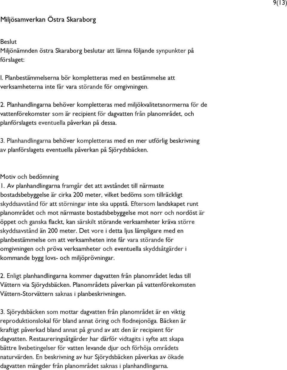 Planhandlingarna behöver kompletteras med miljökvalitetsnormerna för de vattenförekomster som är recipient för dagvatten från planområdet, och planförslagets eventuella påverkan på dessa. 3.