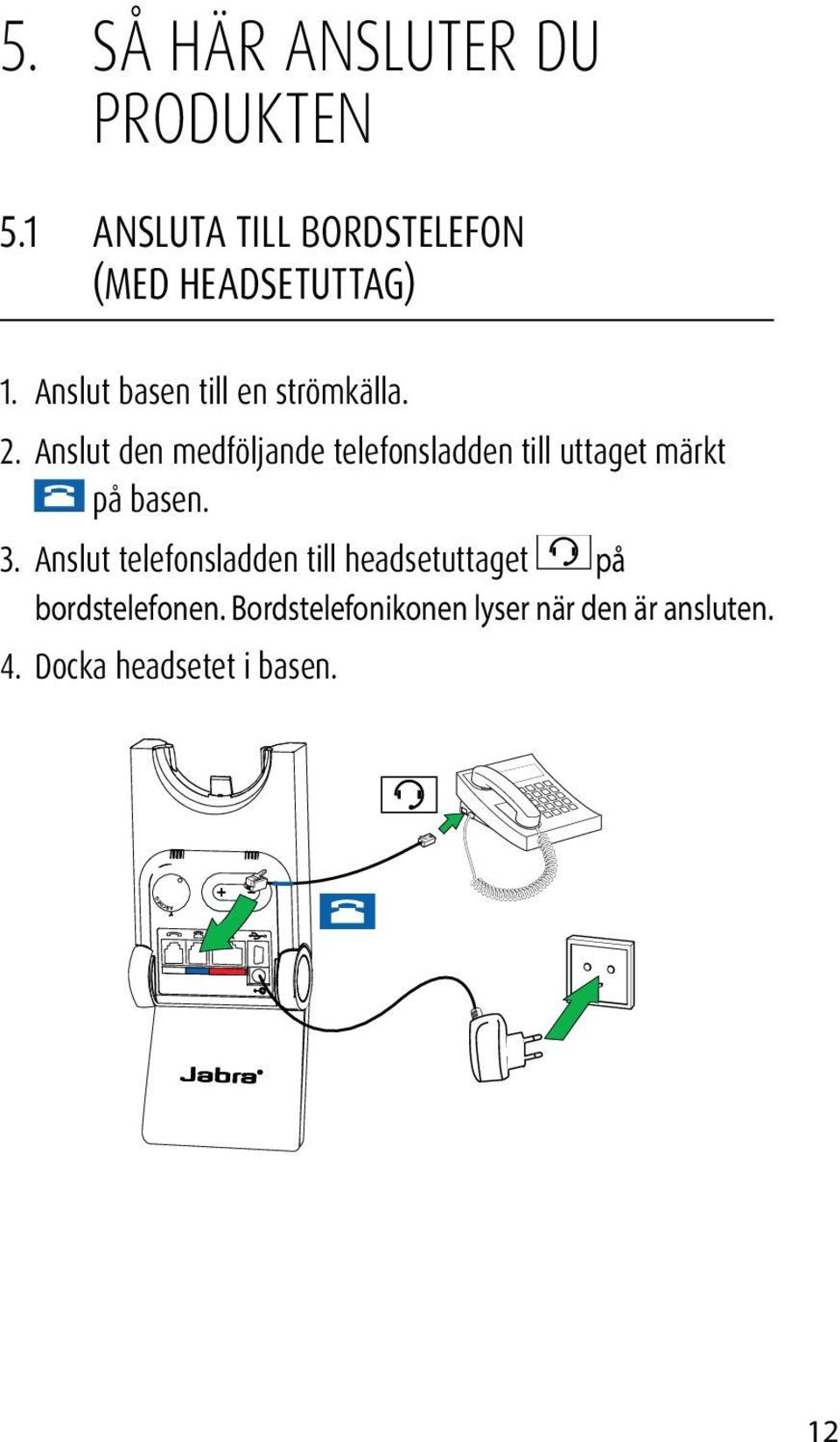 2. Anslut den medföljande telefonsladden till uttaget märkt på basen. 3.