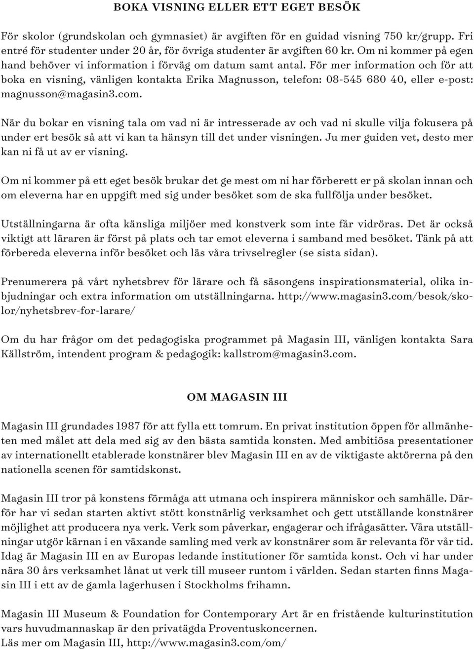 För mer information och för att boka en visning, vänligen kontakta Erika Magnusson, telefon: 08-545 680 40, eller e-post: magnusson@magasin3.com.