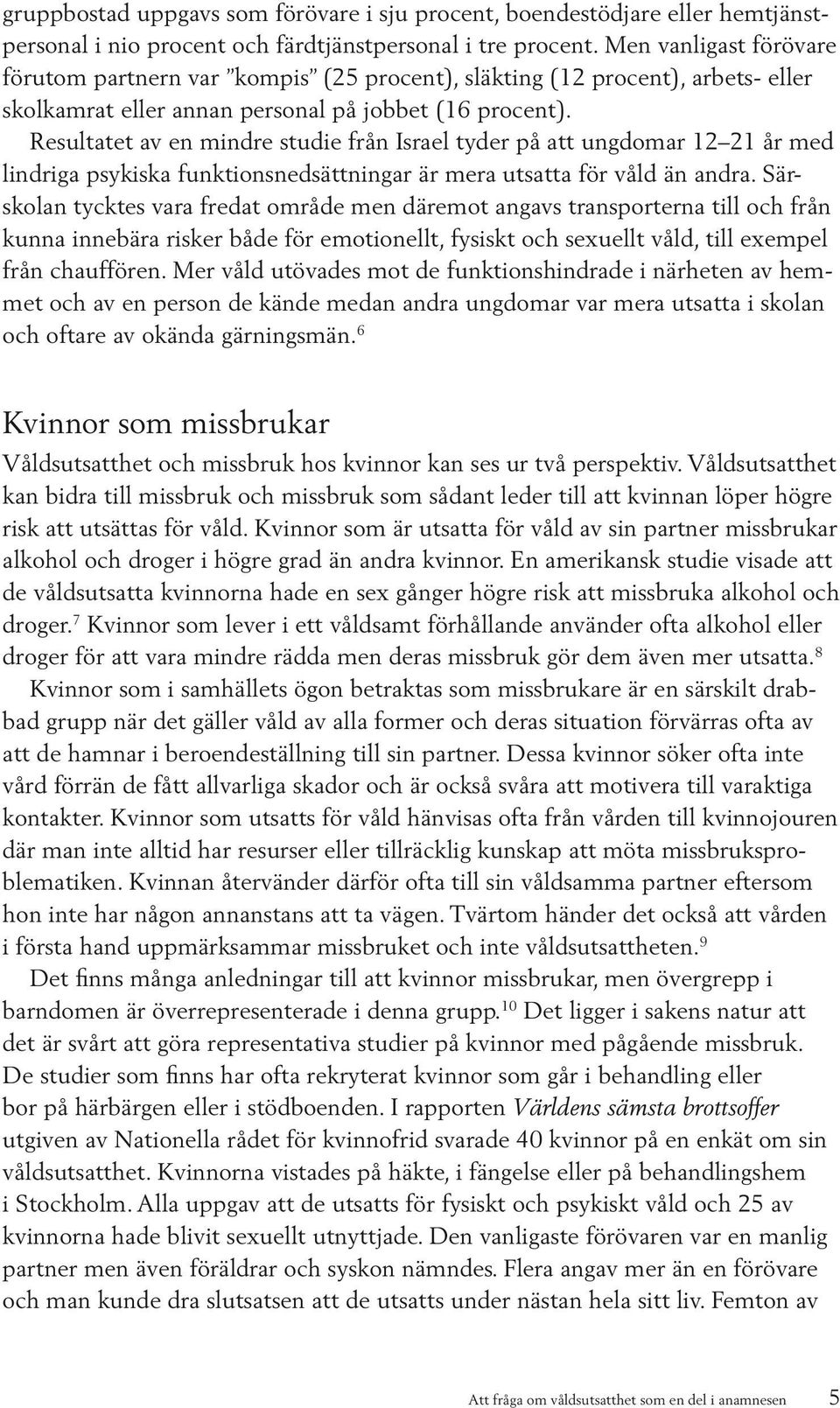 Resultatet av en mindre studie från Israel tyder på att ungdomar 12 21 år med lindriga psykiska funktionsnedsättningar är mera utsatta för våld än andra.