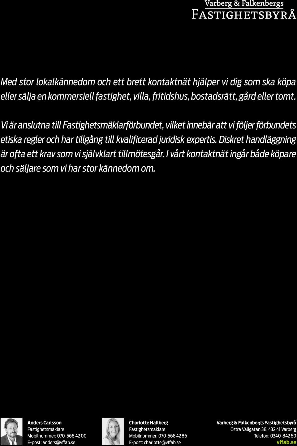 Diskret handläggning är ofta ett krav som vi självklart tillmötesgår. I vårt kontaktnät ingår både köpare och säljare som vi har stor kännedom om.