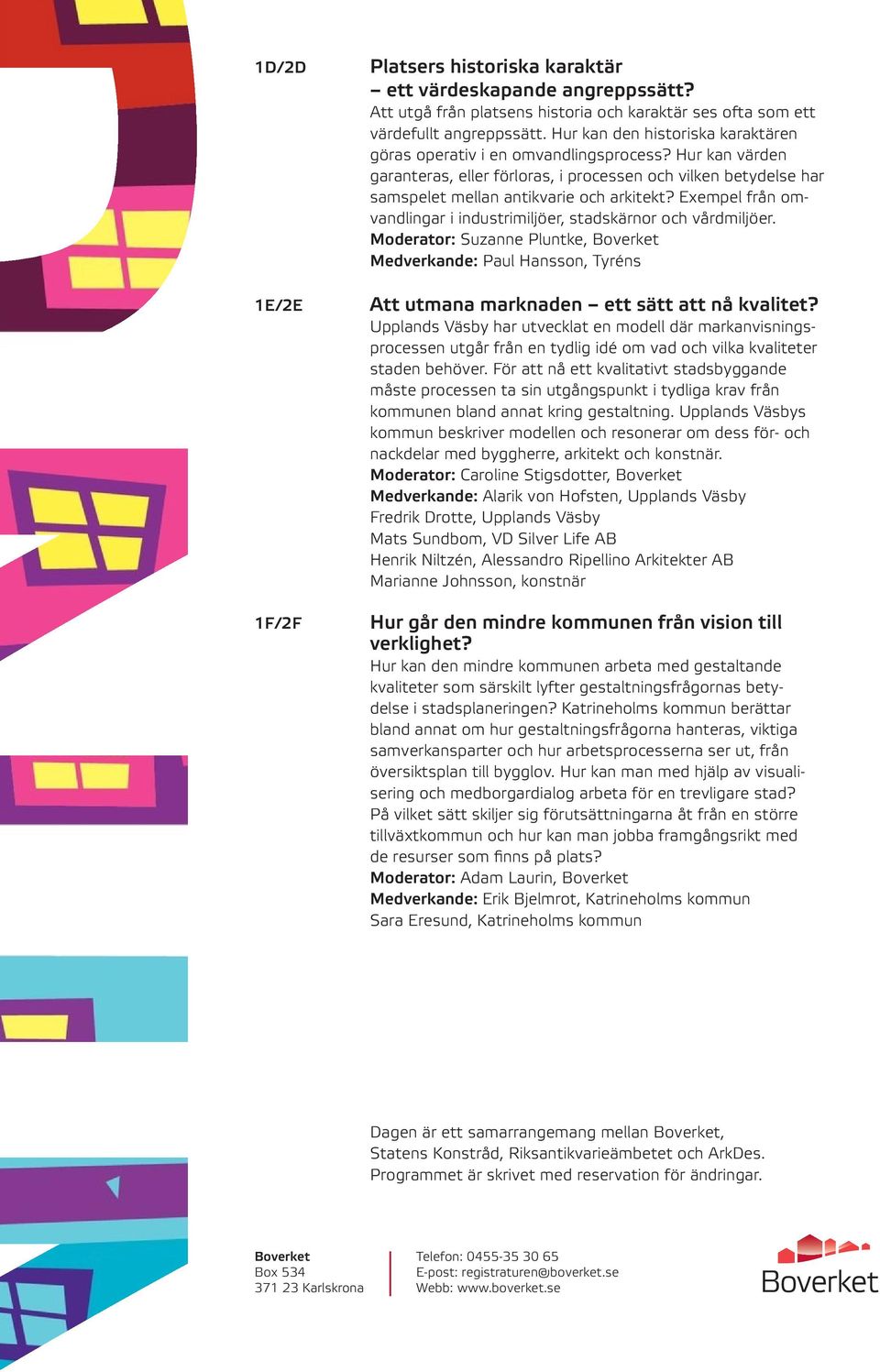 Exempel från omvandlingar i industrimiljöer, stadskärnor och vårdmiljöer. Moderator: Suzanne Pluntke, Boverket Medverkande: Paul Hansson, Tyréns Att utmana marknaden ett sätt att nå kvalitet?