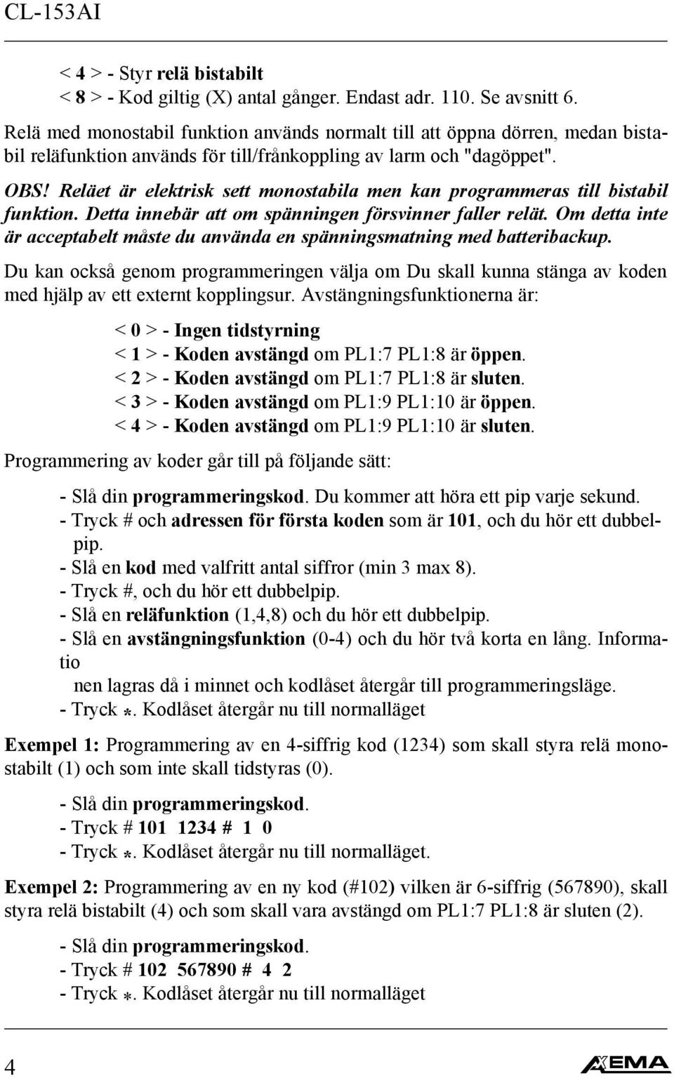 Reläet är elektrisk sett monostabila men kan programmeras till bistabil funktion. Detta innebär att om spänningen försvinner faller relät.