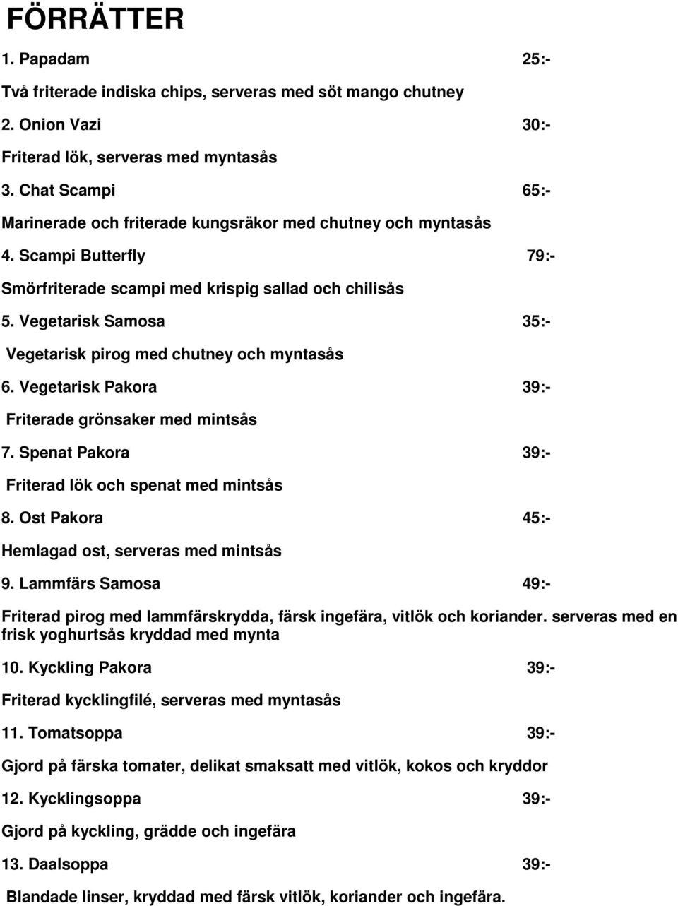 Vegetarisk Samosa 35:- Vegetarisk pirog med chutney och myntasås 6. Vegetarisk Pakora 39:- Friterade grönsaker med mintsås 7. Spenat Pakora 39:- Friterad lök och spenat med mintsås 8.