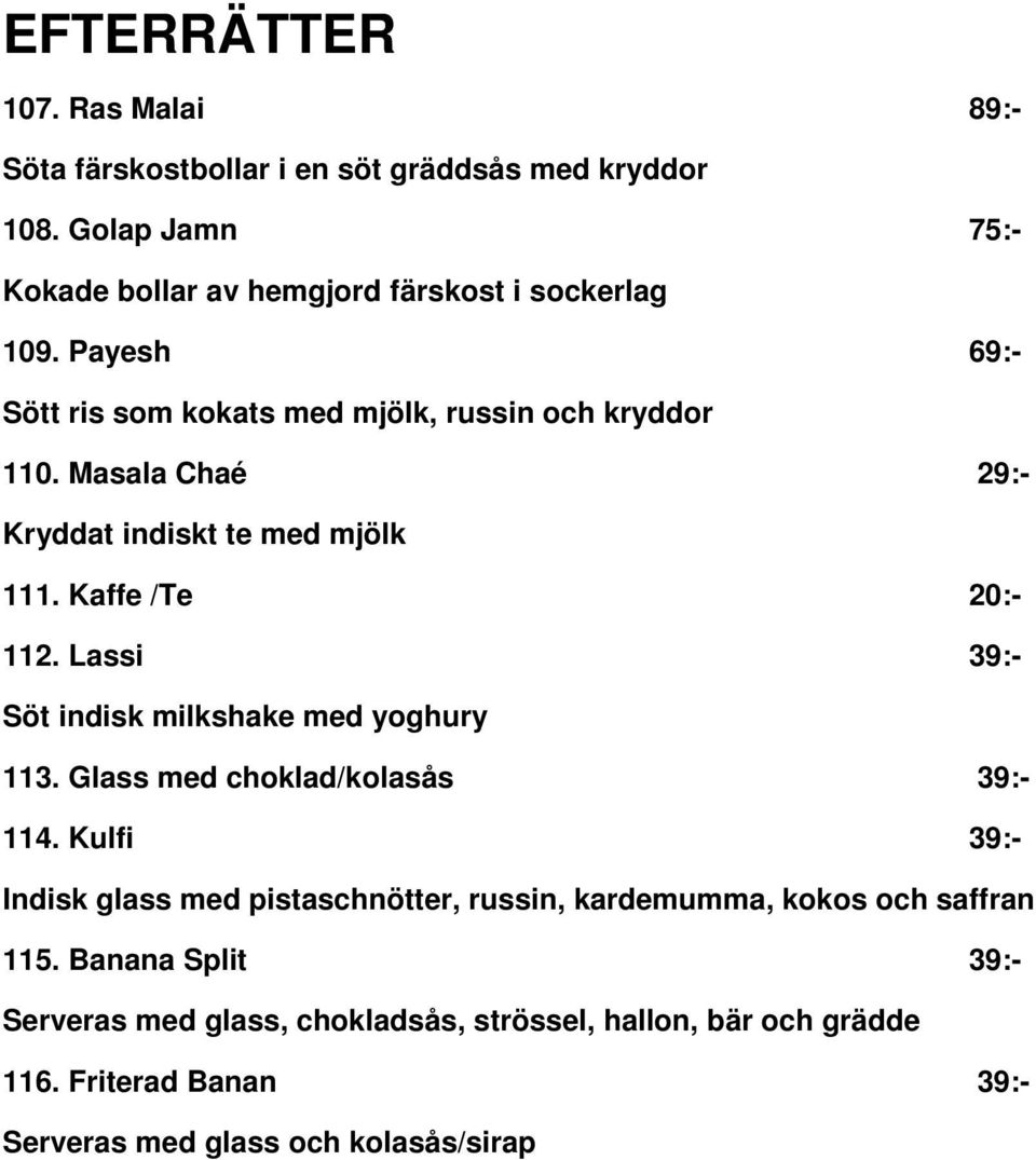 Masala Chaé 29:- Kryddat indiskt te med mjölk 111. Kaffe /Te 20:- 112. Lassi 39:- Söt indisk milkshake med yoghury 113.