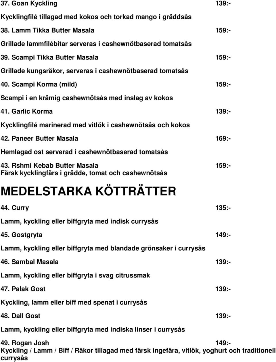 Garlic Korma 139:- Kycklingfilé marinerad med vitlök i cashewnötsås och kokos 42. Paneer Butter Masala 169:- Hemlagad ost serverad i cashewnötbaserad tomatsås 43.