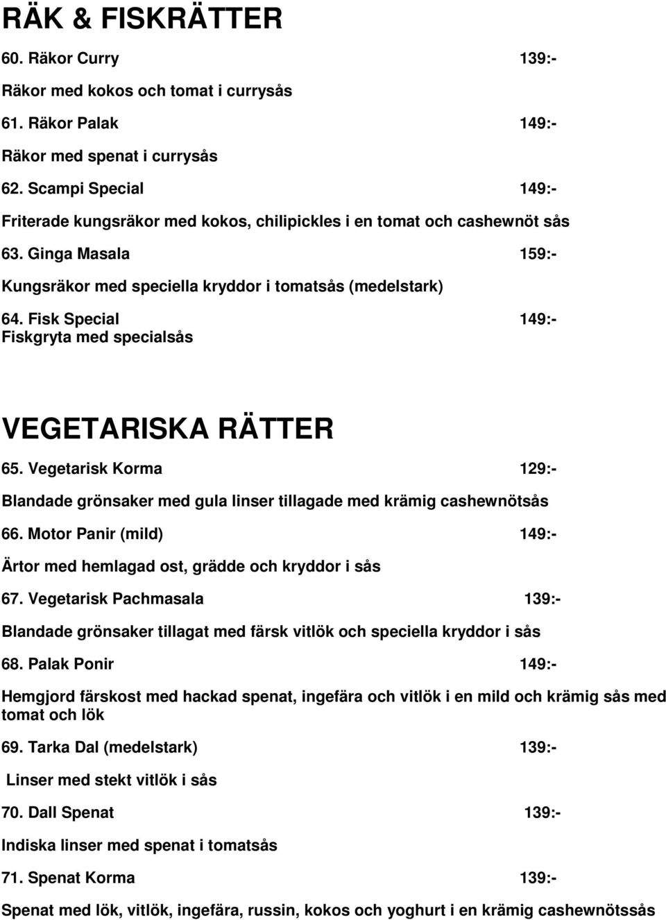 Fisk Special 149:- Fiskgryta med specialsås VEGETARISKA RÄTTER 65. Vegetarisk Korma 129:- Blandade grönsaker med gula linser tillagade med krämig cashewnötsås 66.