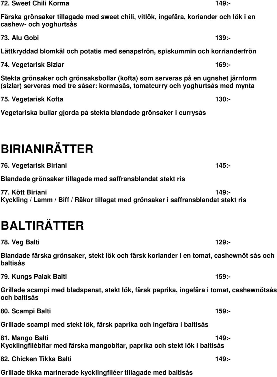 Vegetarisk Sizlar 169:- Stekta grönsaker och grönsaksbollar (kofta) som serveras på en ugnshet järnform (sizlar) serveras med tre såser: kormasås, tomatcurry och yoghurtsås med mynta 75.