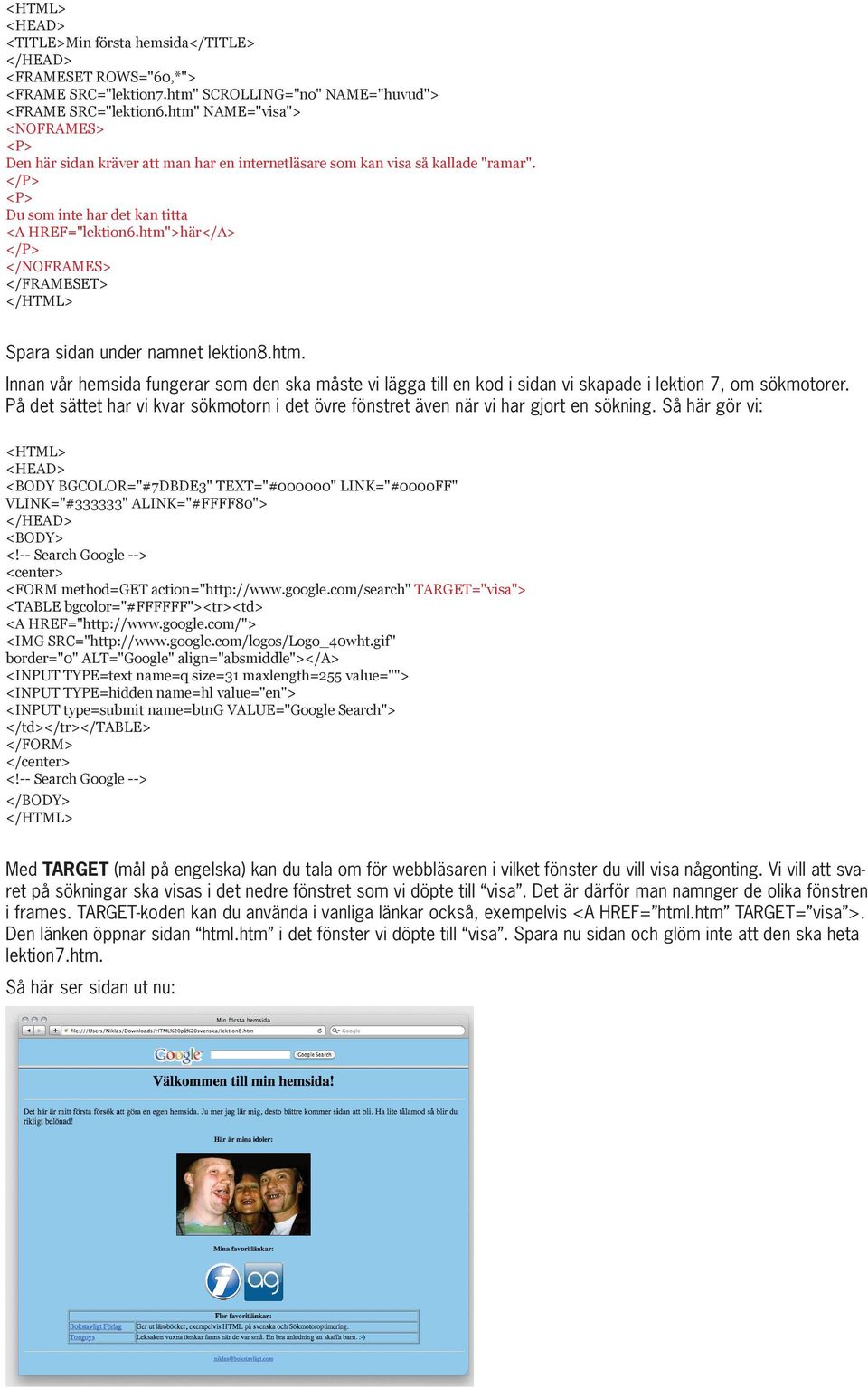 htm">här</A> </NOFRAMES> </FRAMESET> Spara sidan under namnet lektion8.htm. Innan vår hemsida fungerar som den ska måste vi lägga till en kod i sidan vi skapade i lektion 7, om sökmotorer.