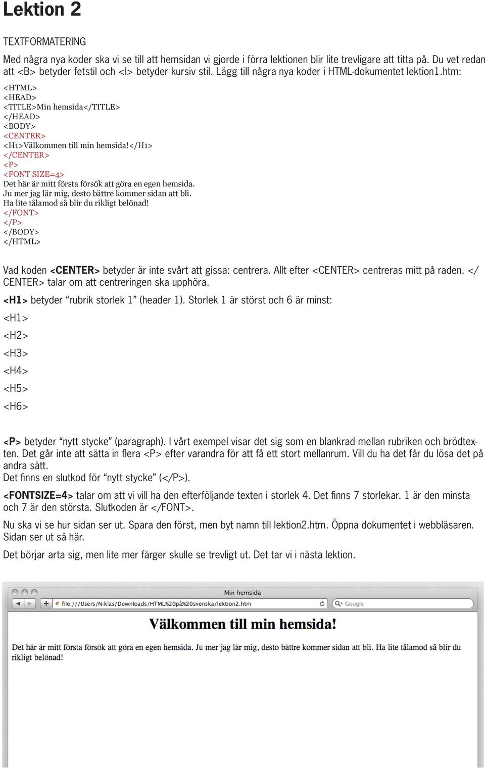 </h1> <FONT SIZE=4> Det här är mitt första försök att göra en egen hemsida. Ju mer jag lär mig, desto bättre kommer sidan att bli. Ha lite tålamod så blir du rikligt belönad!
