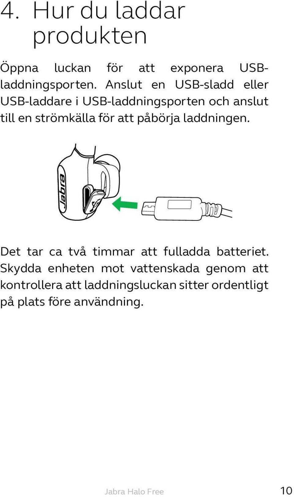 för att påbörja laddningen. Det tar ca två timmar att fulladda batteriet.