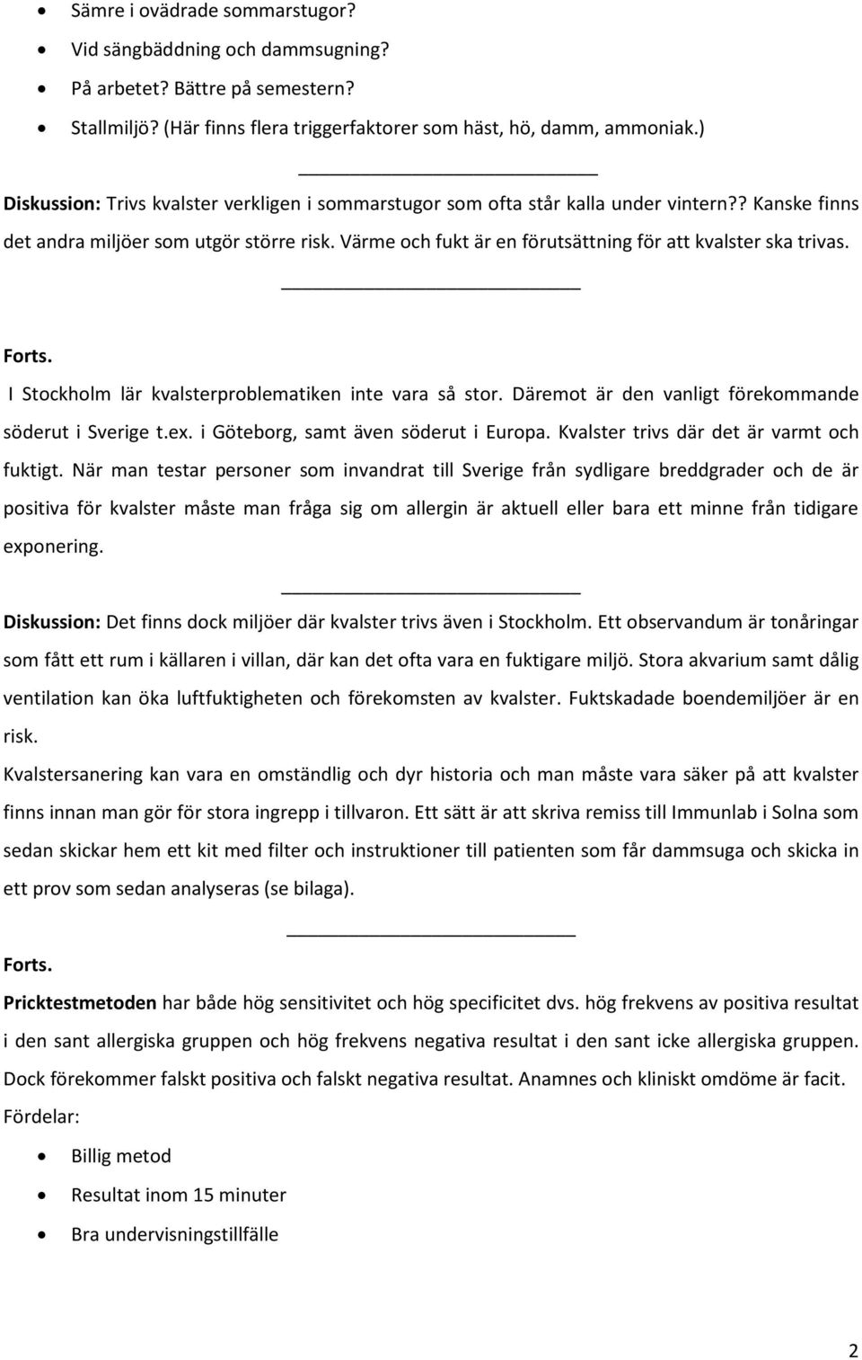 Värme och fukt är en förutsättning för att kvalster ska trivas. Forts. I Stockholm lär kvalsterproblematiken inte vara så stor. Däremot är den vanligt förekommande söderut i Sverige t.ex.