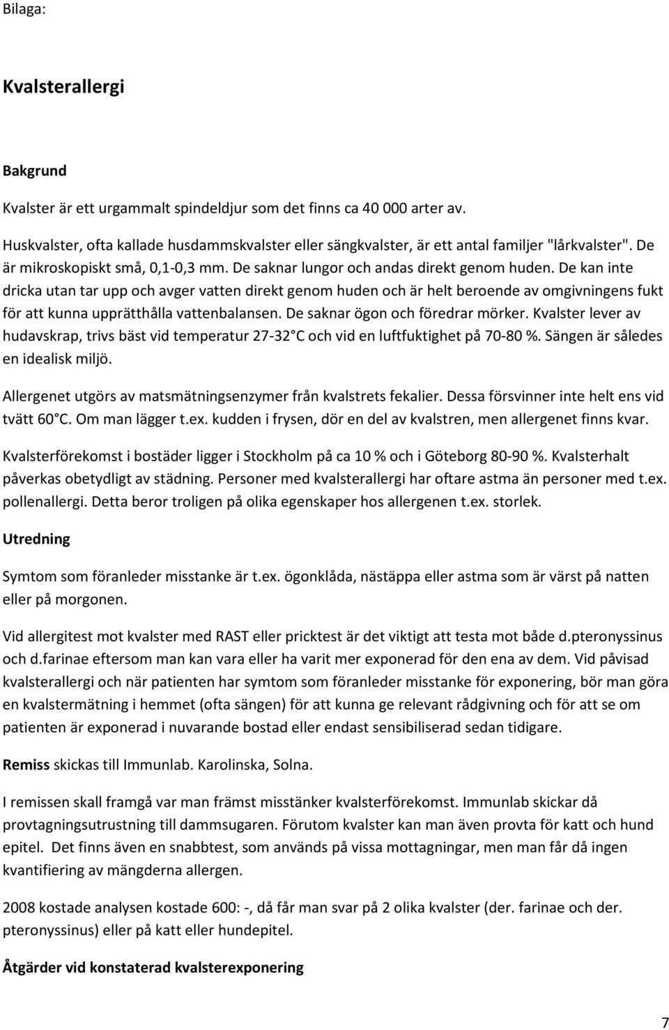 De kan inte dricka utan tar upp och avger vatten direkt genom huden och är helt beroende av omgivningens fukt för att kunna upprätthålla vattenbalansen. De saknar ögon och föredrar mörker.