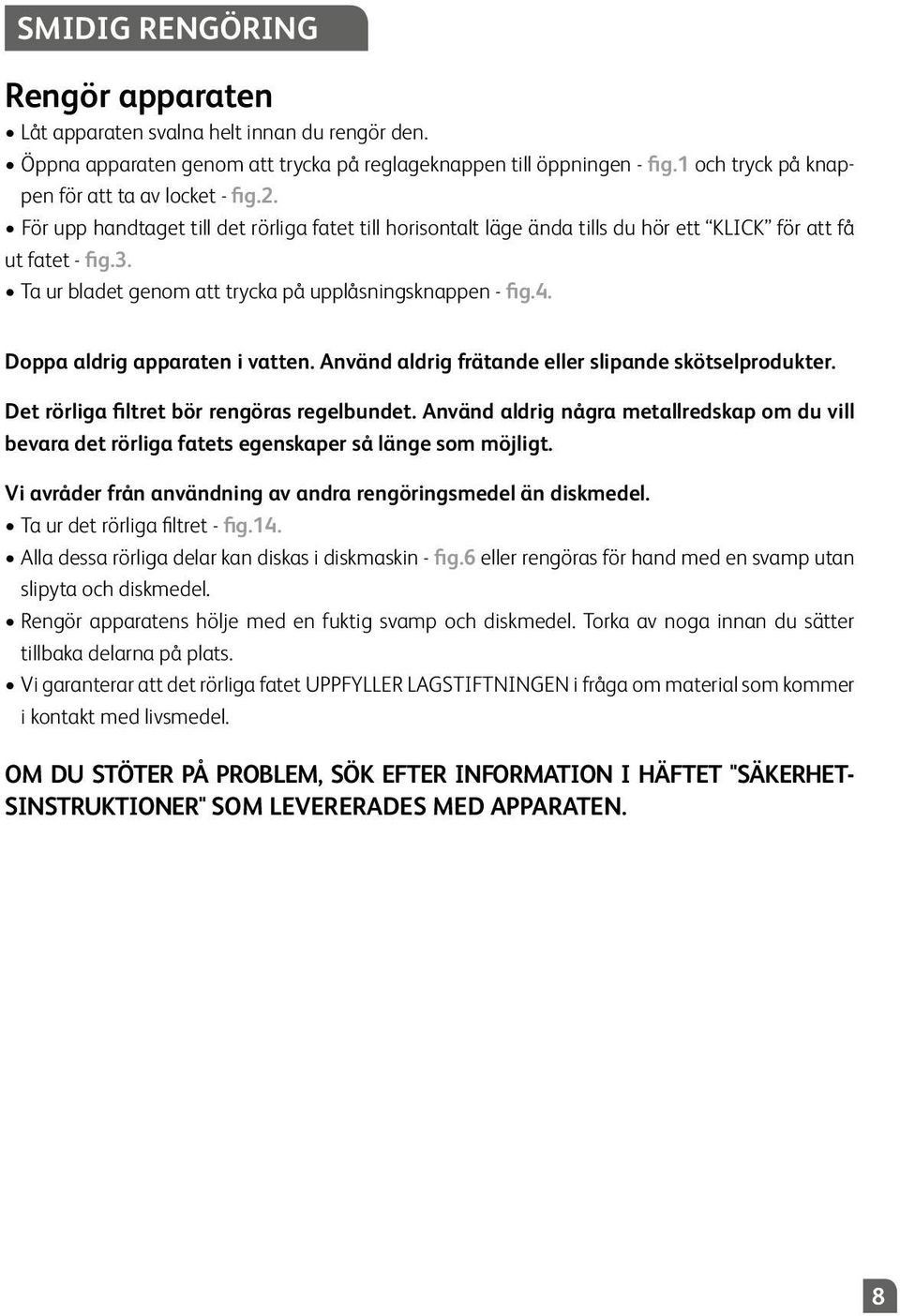 Ta ur bladet genom att trycka på upplåsningsknappen - fig.4. Doppa aldrig apparaten i vatten. Använd aldrig frätande eller slipande skötselprodukter. Det rörliga filtret bör rengöras regelbundet.