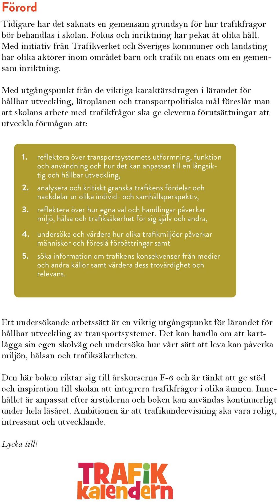 Med utgångspunkt från de viktiga karaktärsdragen i lärandet för hållbar utveckling, läroplanen och transportpolitiska mål föreslår man att skolans arbete med trafikfrågor ska ge eleverna